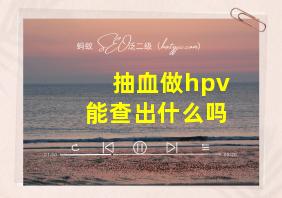 抽血做hpv能查出什么吗