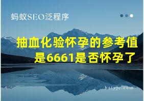 抽血化验怀孕的参考值是6661是否怀孕了