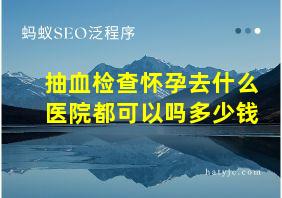 抽血检查怀孕去什么医院都可以吗多少钱