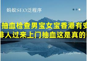 抽血检查男宝女宝香港有安排人过来上门抽血这是真的吗