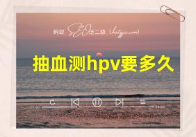 抽血测hpv要多久