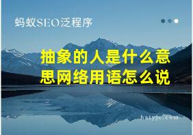 抽象的人是什么意思网络用语怎么说