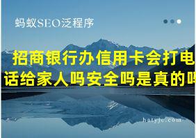 招商银行办信用卡会打电话给家人吗安全吗是真的吗