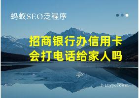 招商银行办信用卡会打电话给家人吗