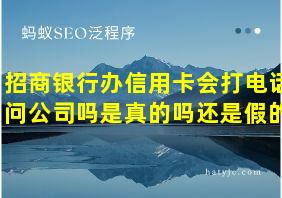 招商银行办信用卡会打电话问公司吗是真的吗还是假的