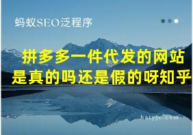 拼多多一件代发的网站是真的吗还是假的呀知乎