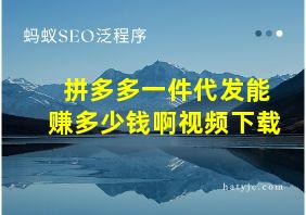 拼多多一件代发能赚多少钱啊视频下载