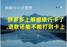 拼多多上解绑银行卡了,退款还能不能打到卡上