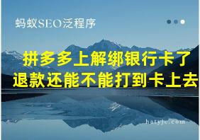 拼多多上解绑银行卡了退款还能不能打到卡上去