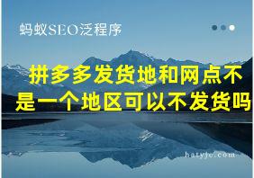 拼多多发货地和网点不是一个地区可以不发货吗