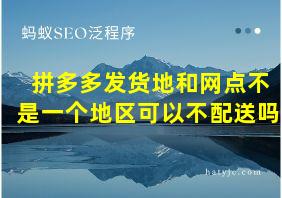 拼多多发货地和网点不是一个地区可以不配送吗