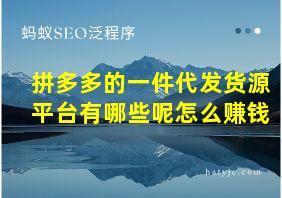 拼多多的一件代发货源平台有哪些呢怎么赚钱