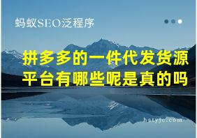 拼多多的一件代发货源平台有哪些呢是真的吗