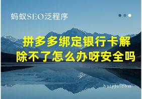 拼多多绑定银行卡解除不了怎么办呀安全吗