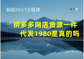 拼多多网店货源一件代发1980是真的吗