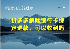 拼多多解除银行卡绑定退款、可以收到吗