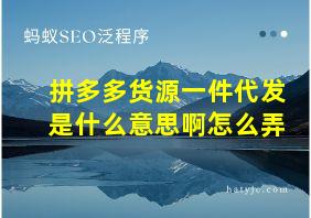 拼多多货源一件代发是什么意思啊怎么弄