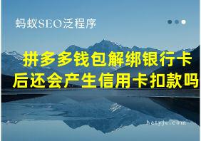 拼多多钱包解绑银行卡后还会产生信用卡扣款吗