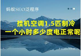 挂机空调1.5匹制冷一个小时多少度电正常呢