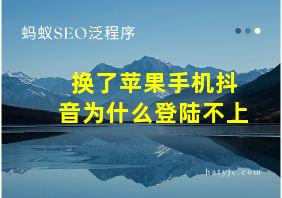 换了苹果手机抖音为什么登陆不上