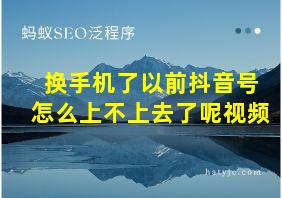 换手机了以前抖音号怎么上不上去了呢视频