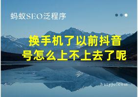 换手机了以前抖音号怎么上不上去了呢