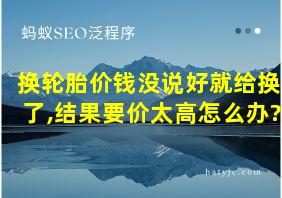 换轮胎价钱没说好就给换了,结果要价太高怎么办?