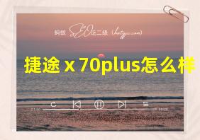 捷途ⅹ70plus怎么样