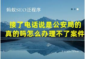 接了电话说是公安局的真的吗怎么办理不了案件