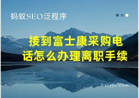 接到富士康采购电话怎么办理离职手续