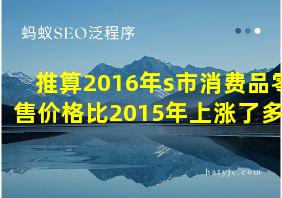 推算2016年s市消费品零售价格比2015年上涨了多少