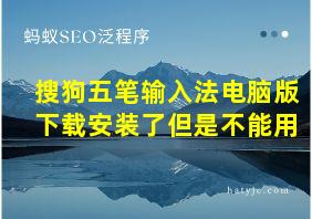 搜狗五笔输入法电脑版下载安装了但是不能用