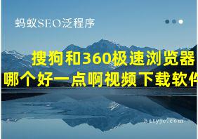 搜狗和360极速浏览器哪个好一点啊视频下载软件