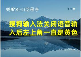 搜狗输入法关闭语音输入后左上角一直是黄色