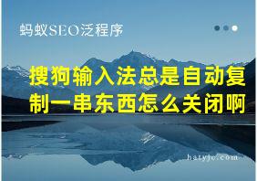 搜狗输入法总是自动复制一串东西怎么关闭啊