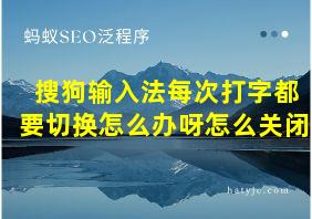 搜狗输入法每次打字都要切换怎么办呀怎么关闭