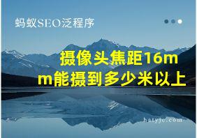 摄像头焦距16mm能摄到多少米以上