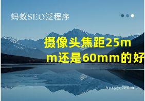 摄像头焦距25mm还是60mm的好