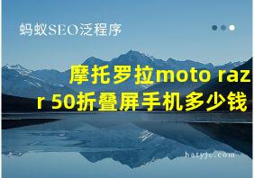 摩托罗拉moto razr 50折叠屏手机多少钱