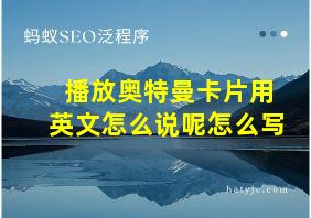 播放奥特曼卡片用英文怎么说呢怎么写