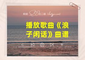 播放歌曲《浪子闲话》曲谱