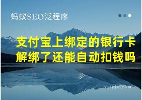 支付宝上绑定的银行卡解绑了还能自动扣钱吗