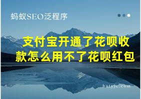 支付宝开通了花呗收款怎么用不了花呗红包