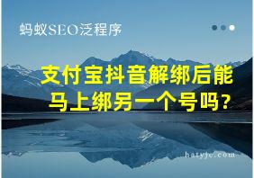 支付宝抖音解绑后能马上绑另一个号吗?