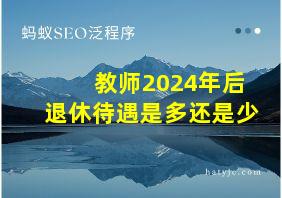 教师2024年后退休待遇是多还是少