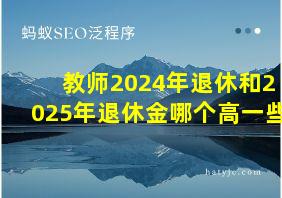 教师2024年退休和2025年退休金哪个高一些