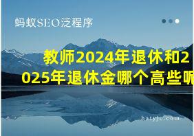 教师2024年退休和2025年退休金哪个高些呢