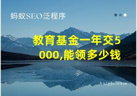 教育基金一年交5000,能领多少钱