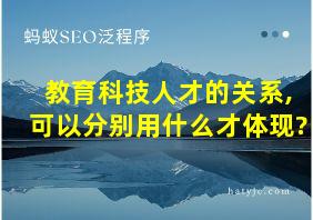 教育科技人才的关系,可以分别用什么才体现?