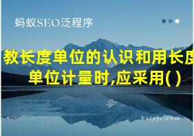 教长度单位的认识和用长度单位计量时,应采用( )